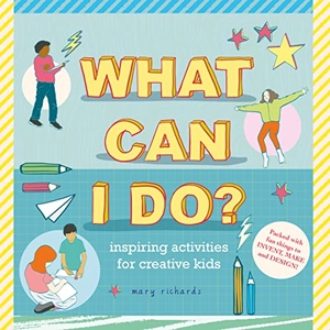 Richards, Mary. What Can I Do? - Inspiring Activities for Creative Kids. Agnes & Aubrey, 2022.