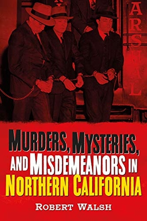 Walsh, Robert. Murders, Mysteries and Misdemeanors in Northern California. Fonthill Media, 2020.