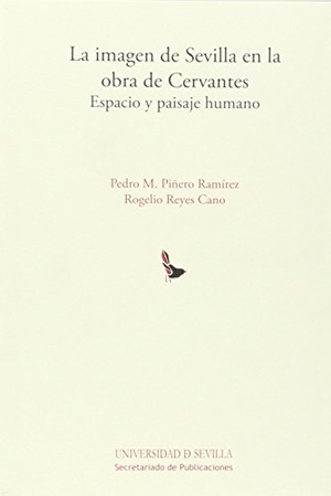 Reyes Cano, Rogelio / Pedro M. Piñero Ramírez. La imagen de Sevilla en la obra de Cervantes : espacio y paisaje humano. Editorial Universidad de Sevilla-Secretariado de Publicaciones, 2014.