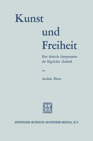 Horn, András. Kunst und Freiheit - Eine kritische Interpretation der Hegelschen Ästhetik. Springer Netherlands, 1969.