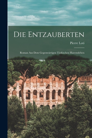 Loti, Pierre. Die entzauberten - Roman aus dem gegenwärtigen türkischen haremsleben. Legare Street Press, 2022.