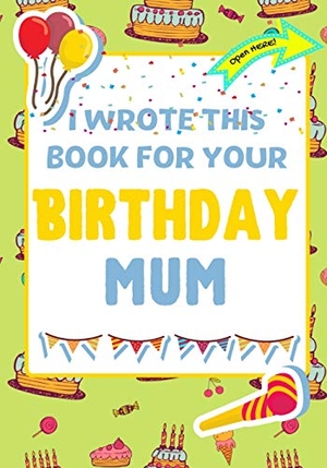 Publishing Group, The Life Graduate / Romney Nelson. I Wrote This Book For Your Birthday Mum - The Perfect Birthday Gift For Kids to Create Their Very Own Book For Mum. Life Graduate Publishing Group, 2021.