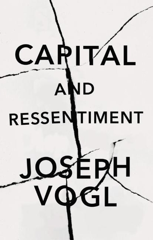 Vogl, Joseph. Capital and Ressentiment - A Short Theory of the Present. Polity Press, 2023.