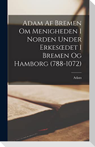 Adam af Bremen om Menigheden i Norden under Erkesoedet i Bremen og Hamborg (788-1072)