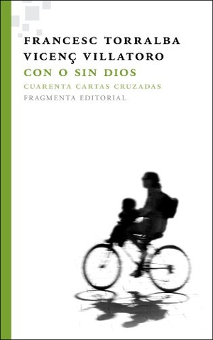 Villatoro, Vicenç / Torralba Roselló, Francesc et al. Con o sin Dios : Cuarenta cartas cruzadas. Fragmenta Editorial, SL, 2012.