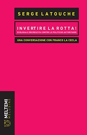 Latouche, Serge / Franco La Cecla. Invertire la rotta! Ecologia e decrescita contro le politiche autoritarie. Una conversazione con Franco La Cecla. , 2017.