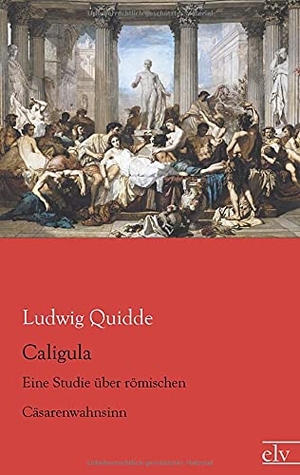 Quidde, Ludwig. Caligula - Eine Studie über römischen Cäsarenwahnsinn. Europäischer Literaturverlag, 2014.