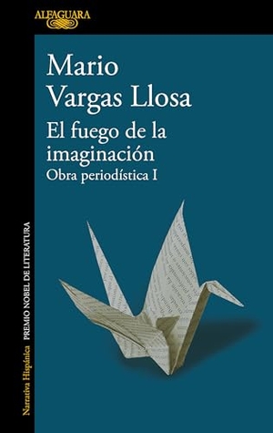 Llosa, Mario Vargas. El Fuego de la Imaginación: Libros, Escenarios, Pantallas Y Museos. Obra Periodística 1 / The Fire of Imagination. Journalistic Works 1. Prh Grupo Editorial, 2023.