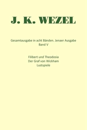 Wezel, Johann Karl. Gesamtausgabe in acht Bänden. Jenaer Ausgabe / Filibert und Theodosia / Der Graf von Wickham / Lustspiele / Dramatische Fragmente. Mattes Verlag, 2025.
