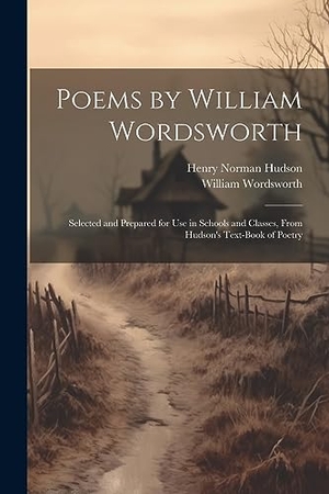 Hudson, Henry Norman / William Wordsworth. Poems by William Wordsworth: Selected and Prepared for Use in Schools and Classes, From Hudson's Text-Book of Poetry. LEGARE STREET PR, 2023.