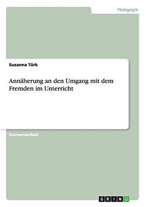 Türk, Susanna. Annäherung an den Umgang mit dem Fremden im Unterricht. GRIN Publishing, 2015.