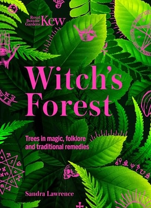 Kew, Royal Botanic Gardens / Sandra Lawrence. Witch's Forest - Trees in magic, folklore and traditional remedies. Headline Publishing Group, 2023.