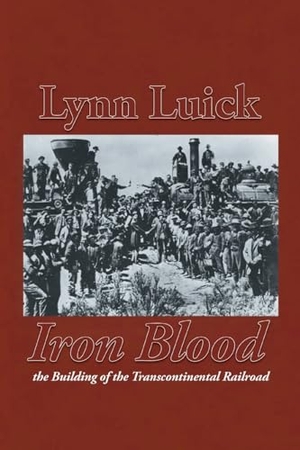 Luick, Lynn. Iron Blood - The Building of the Transcontinental Railroad. Bookside Press, 2023.