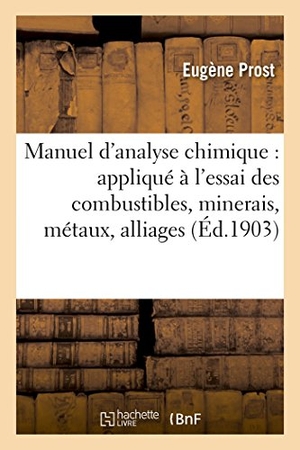Prost. Manuel d'analyse chimique - appliqué à l'essai des combustibles, minerais, métaux, alliages, sels. Hachette Livre, 2018.