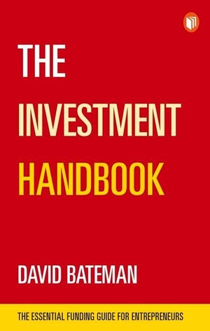 Bateman, David. The Investment Handbook - The Essential Funding Guide for Entrepreneurs. Legends Press, 2019.