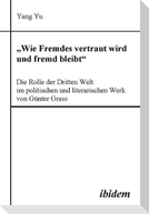 "Wie Fremdes vertraut wird und fremd bleibt" - Die Rolle der Dritten Welt im politischen und literarischen Werk von Günter Grass