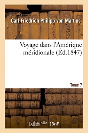 Martius / Orbigny. Voyage Dans l'Amérique Méridionale Tome 7. Hachette Livre - BNF, 2014.