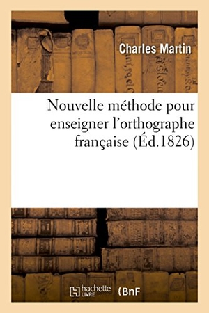 Martin, Charles. Nouvelle méthode pour enseigner l'orthographe française - à l'usage des écoles primaires, ou Cacographie rangée selon l'ordre grammatical. Hachette Livre, 2018.