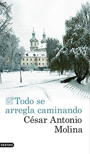 Molina, César Antonio. Todo se arregla caminando. Ediciones Destino, 2016.