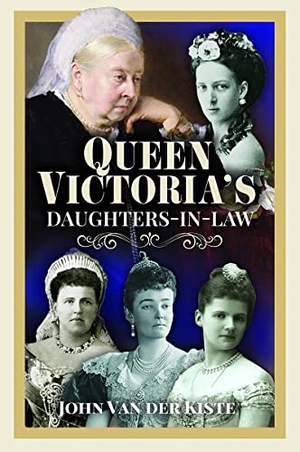 Kiste, John Van Der. Queen Victoria's Daughters-in-Law. Pen & Sword Books Ltd, 2023.