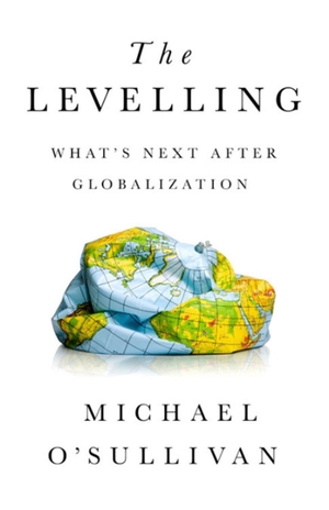 O'Sullivan, Michael. The Levelling - What's Next After Globalization. PublicAffairs, 2019.