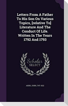 Letters From A Father To His Son On Various Topics, [relative To] Literature And The Conduct Of Life. Written In The Years 1792 And 1793