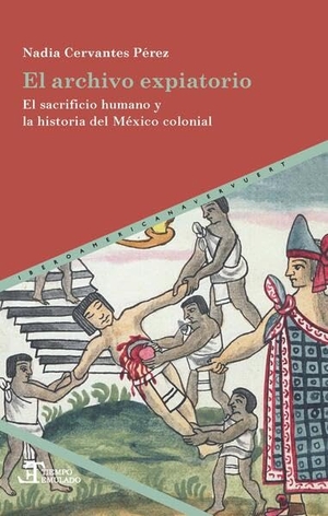 Cervantes Pérez, Nadia. El archivo expiatorio : el sacrificio humano y la historia del México colonial. Vervuert Verlagsges., 2026.