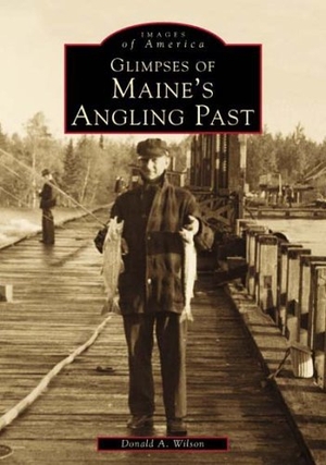 Wilson, Donald A.. Glimpses of Maine's Angling Past. Arcadia Publishing (SC), 2000.