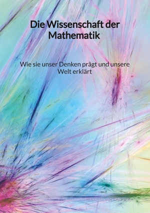 Fischer, Maximilian. Die Wissenschaft der Mathematik - Wie sie unser Denken prägt und unsere Welt erklärt. Jaltas Books, 2023.