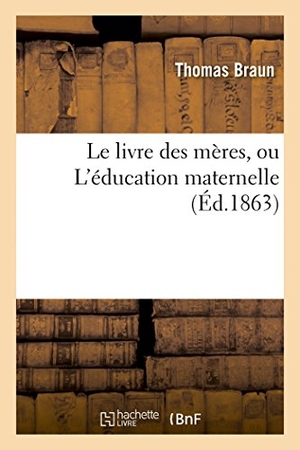 Braun-T. Le Livre Des Mères, Ou l'Éducation Maternelle. Hachette Livre, 2018.