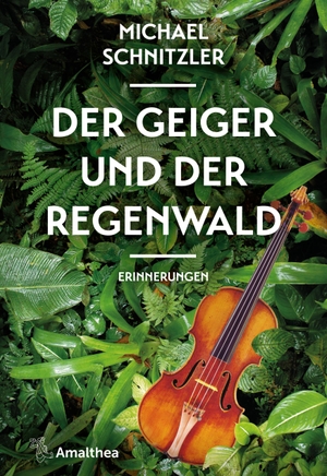 Schnitzler, Michael. Der Geiger und der Regenwald - Erinnerungen. Amalthea Signum Verlag, 2021.