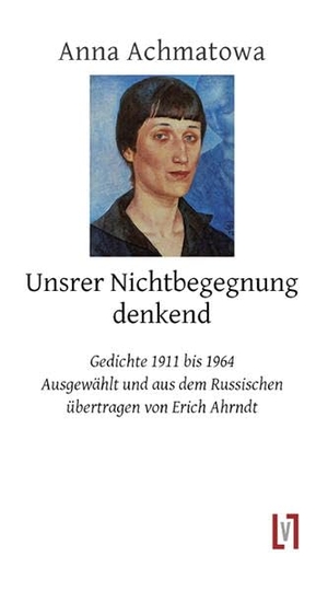 Achmatowa, Anna. Unsrer Nichtbegegnung denkend. Leipziger Literaturverlag, 2012.