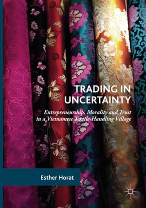 Horat, Esther. Trading in Uncertainty - Entrepreneurship, Morality and Trust in a Vietnamese Textile-Handling Village. Springer International Publishing, 2018.
