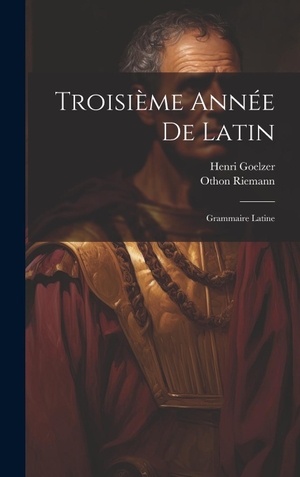 Riemann / Goelzer. Troisième Année De Latin - Grammaire Latine. Tradd Street Press, 2023.