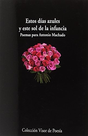 García Sánchez, Jesús. Estos días azules y este sol de la infancia : poemas para Antonio Machado. Visor libros, S.L., 2018.