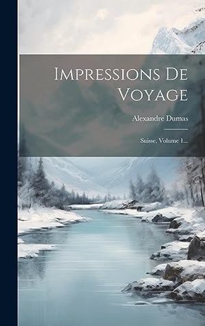 Dumas, Alexandre. Impressions De Voyage - Suisse, Volume 1.... Legare Street Press, 2023.
