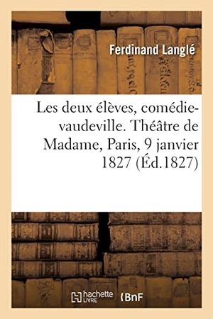Langlé, Ferdinand / Dittmer, Adolphe et al. Les deux élèves ou L'éducation particulière, comédie-vaudeville en 1 acte - Théâtre de Madame, Paris, 9 janvier 1827. Hachette Livre, 2021.