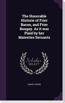 The Honorable Historie of Frier Bacon, and Frier Bongay. As it was Plaid by her Maiesties Seruants