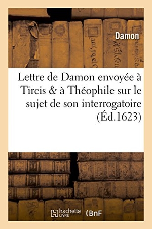 Damon. Lettre de Damon Envoyée À Tircis & À Théophile Sur Son Interrogatoire Du 18 Novembre 1623. Hachette Livre - BNF, 2016.