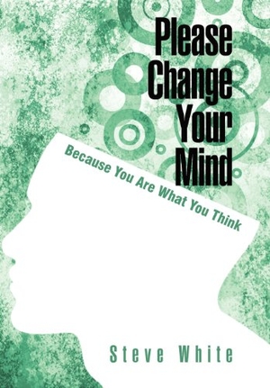 White, Steve. Please Change Your Mind - Because You Are What You Think. Palibrio, 2011.