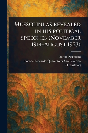 Mussolini, Benito / Bernardo B Quaranta Di San Severino. Mussolini as Revealed in His Political Speeches (November 1914-August 1923). Creative Media Partners, LLC, 2025.