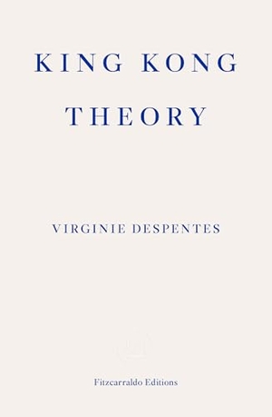 Despentes, Virginie. King Kong Theory. Fitzcarraldo Editions, 2020.