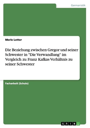 Lotter, Merle. Die Beziehung zwischen Gregor und seiner Schwester in "Die Verwandlung" im Vergleich zu Franz Kafkas Verhältnis zu seiner Schwester. GRIN Publishing, 2015.
