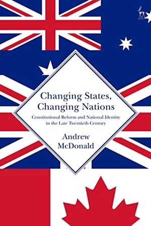 Mcdonald, Andrew. Changing States, Changing Nations - Constitutional Reform and National Identity in the Late Twentieth Century. Bloomsbury 3PL, 2021.