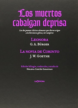 Goethe, Johann Wolfgang von / Cortés Gabaudan, Helena et al. Los muertos cabalgan deprisa : Lenora ; y La novia de Corinto : los dos poemas clásicos alemanes que dieron origen a la literatura gótica y de vampiros. laOficina, 2015.