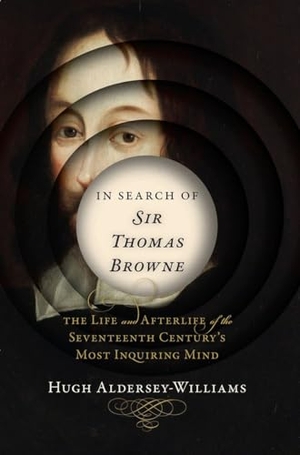 Aldersey-Williams, Hugh. In Search of Sir Thomas Browne - The Life and Afterlife of the Seventeenth Century's Most Inquiring Mind. W. W. Norton & Company, 2015.