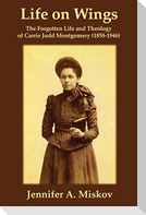 Life on Wings: The Forgotten Life and Theology of Carrie Judd Montgomery (1858-1946)