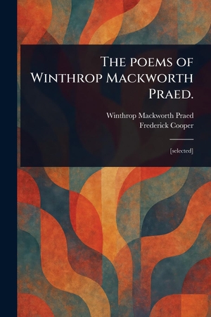 Praed, Winthrop Mackworth / Frederick Cooper. The Poems of Winthrop Mackworth Praed.. Creative Media Partners, LLC, 2025.