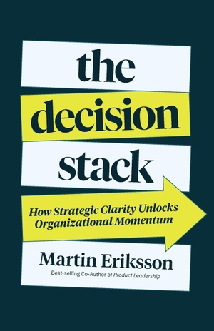Eriksson, Martin. The Decision Stack - How Strategic Clarity Unlocks Organizational Momentum. The Decision Stack, 2026.