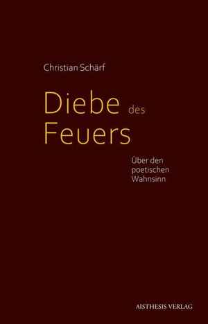 Schärf, Christian. Diebe des Feuers - Über den poetischen Wahnsinn. Aisthesis Verlag, 2023.